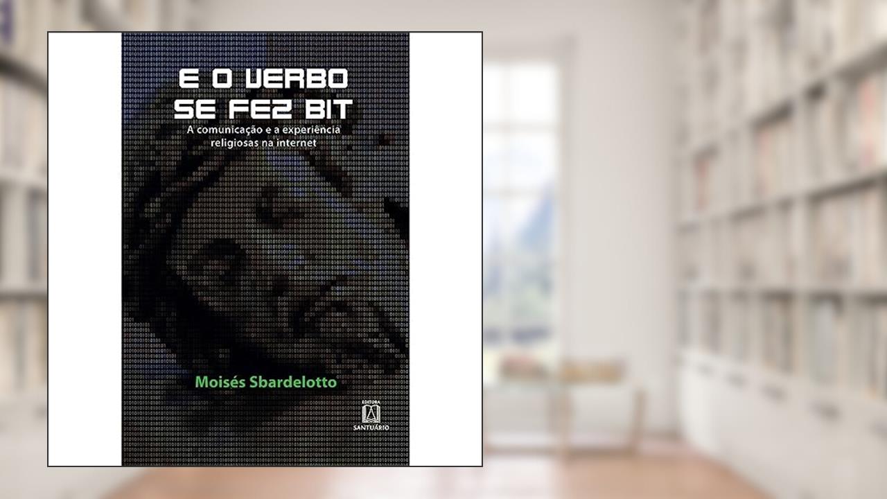 Capa de E o Verbo se fez bit: a Comunicação a e Experiência Religiosas na Internet, do autor Moisés Sbardelotto