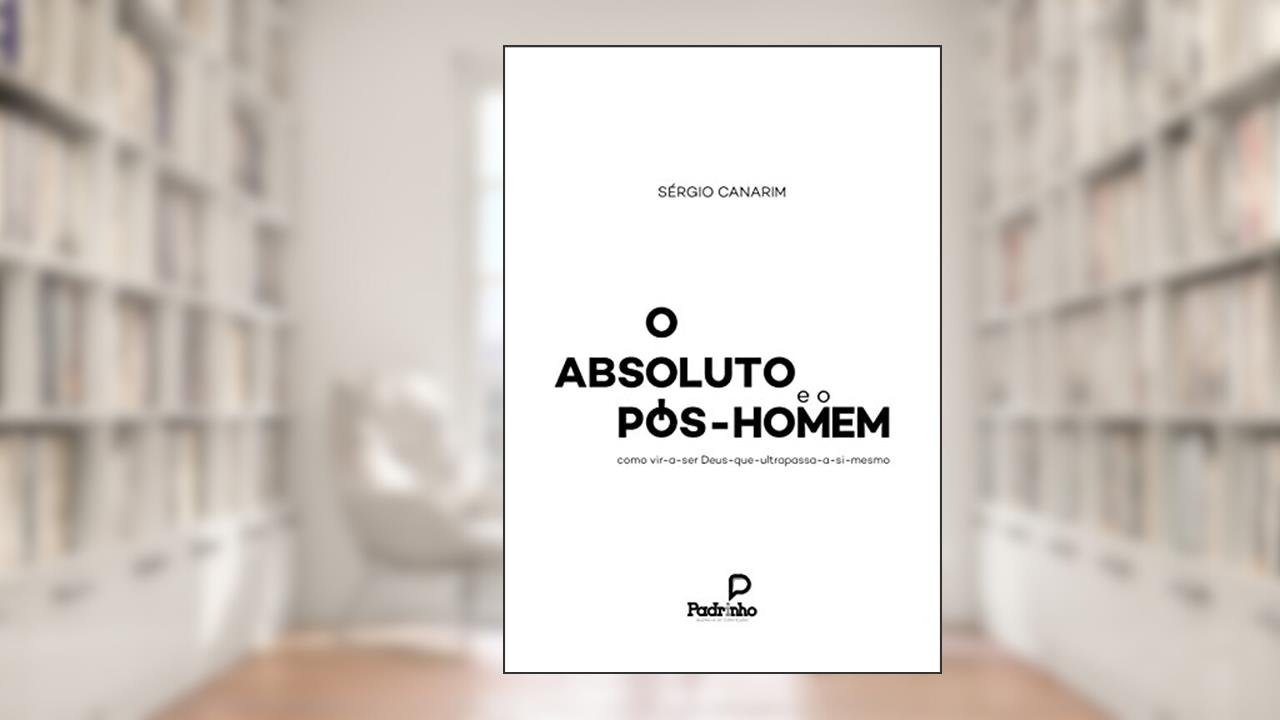 Capa de O Absoluto e o Pós-Homem: como vir-a-ser Deus-que-ultrapassa-a-si-mesmo, do autor Sérgio Canarim