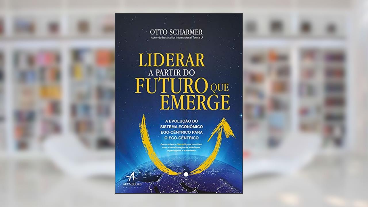Capa de Liderar a Partir do Futuro que Emerge: a Evolução do Sistema Econômico Ego-cêntrico Para o Eco-cêntrico, do autor Otto Scharmer; Katrin Kaufer