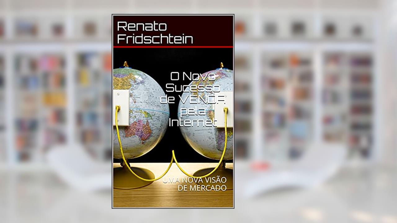 Capa de O Novo Sucesso de VENDA pela Internet: UMA NOVA VISÃO DE MERCADO (Novo Mercado Livro 1), do autor Renato Fridschtein