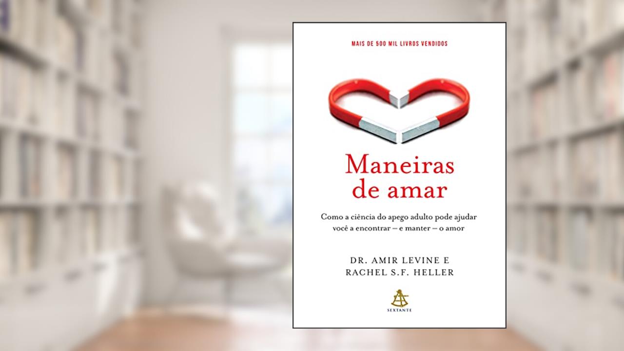 Maneiras de amar: Como a ciência do apego adulto pode ajudar você a encontrar - e manter - o amor, de Amir Levine; Rachel Heller