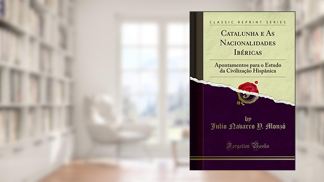 Capa de Catalunha e As Nacionalidades Ibéricas: Apontamentos para o Estudo da Civilização Hispânica (Classic Reprint), do autor Julio Navarro Y. Monzó
