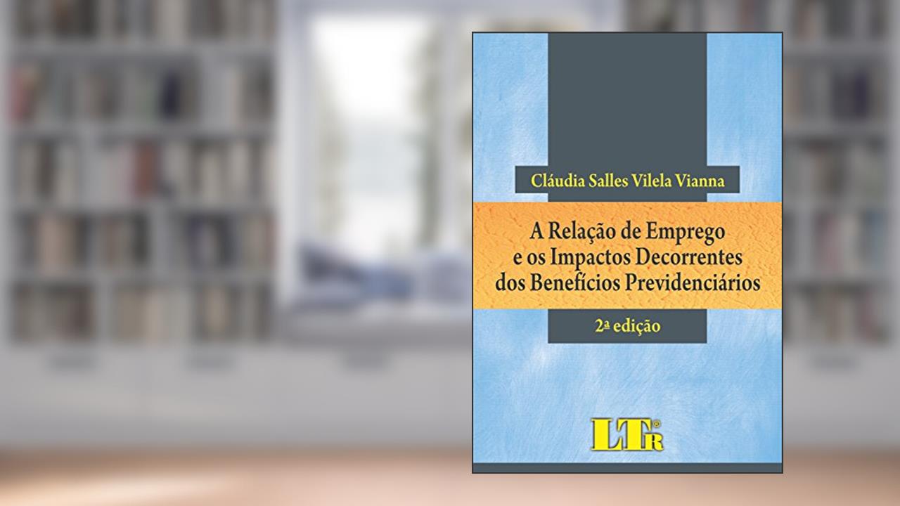 Capa de A Relação De Emprego E Os Impactos Decorrentes Dos Benefícios Previdenciários, do autor Cláudia Salles Vilela Vianna