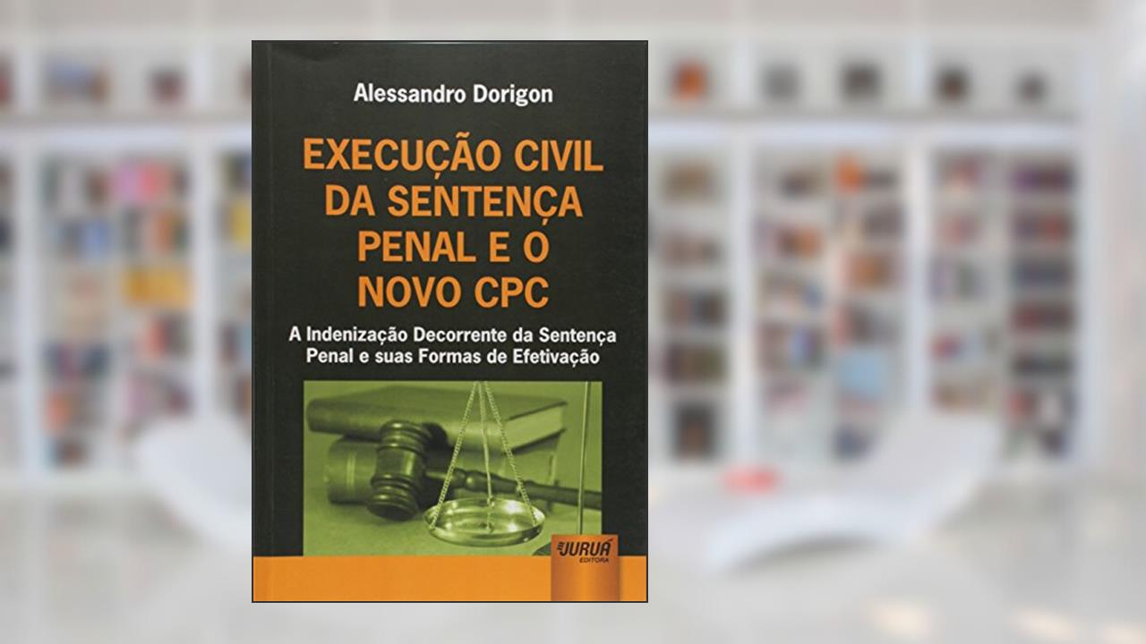Capa de Execução Civil da Sentença Penal e o Novo CPC - A Indenização Decorrente da Sentença Penal e suas Formas de Efetivação, do autor Alessandro Dorigon