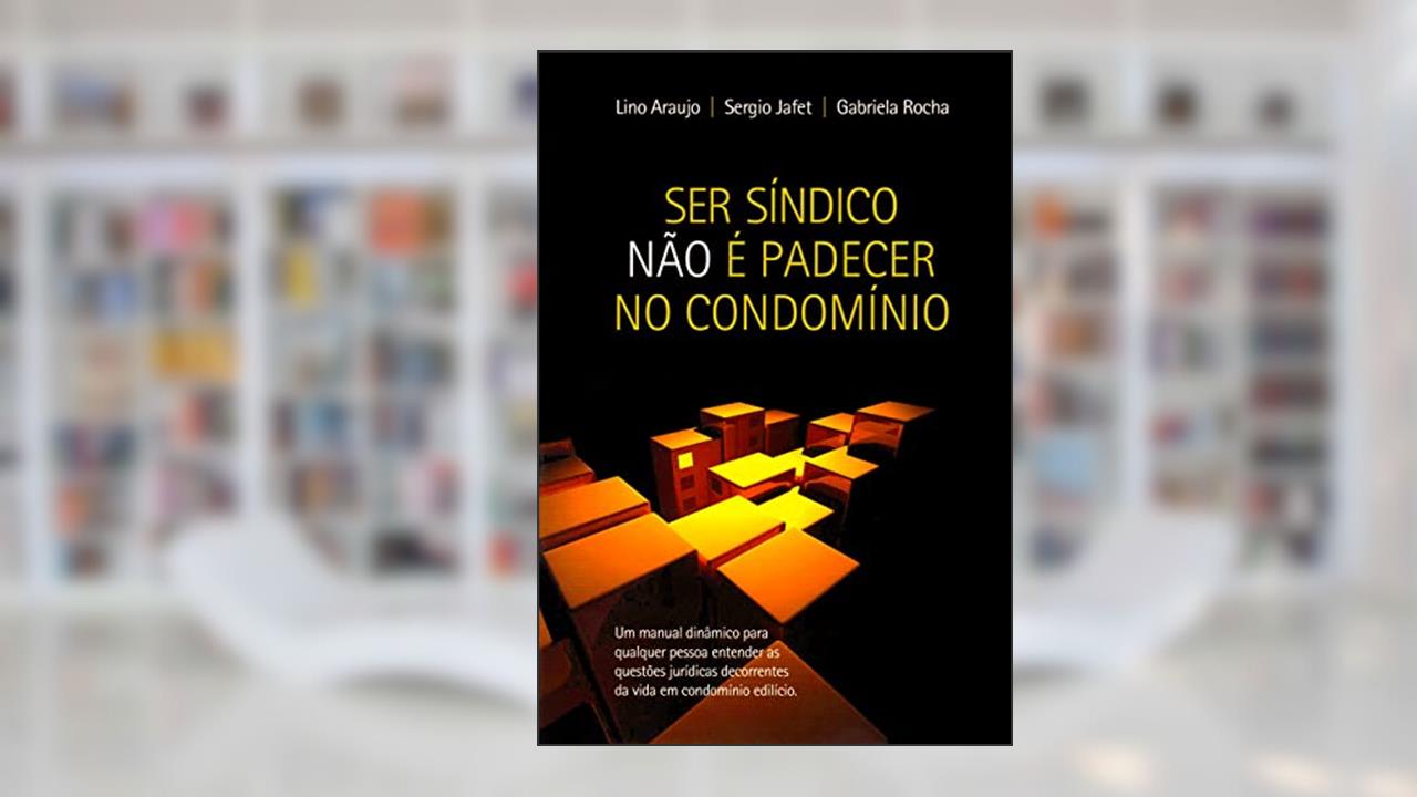 Ser Síndico Não É padecer no Condomínio: Um manual dinâmico para qualquer pessoa entender as questões jurídicas decorrentes da vida em condomínio edilício., do autor Lino Araujo; Sergio Jafet; Gabriela Rocha