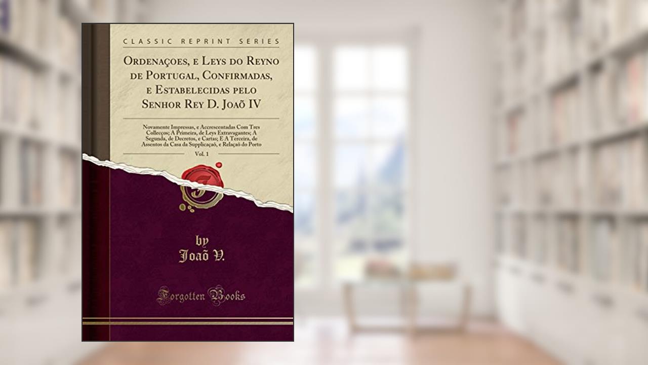 Capa de Ordenaçoes, e Leys do Reyno de Portugal, Confirmadas, e Estabelecidas pelo Senhor Rey D. Joaõ IV, Vol. 1: Novamente Impressas, e Accrescentadas Com ... de Decretos, e Cartas; E A Terceira, de As, do autor Joaõ V.