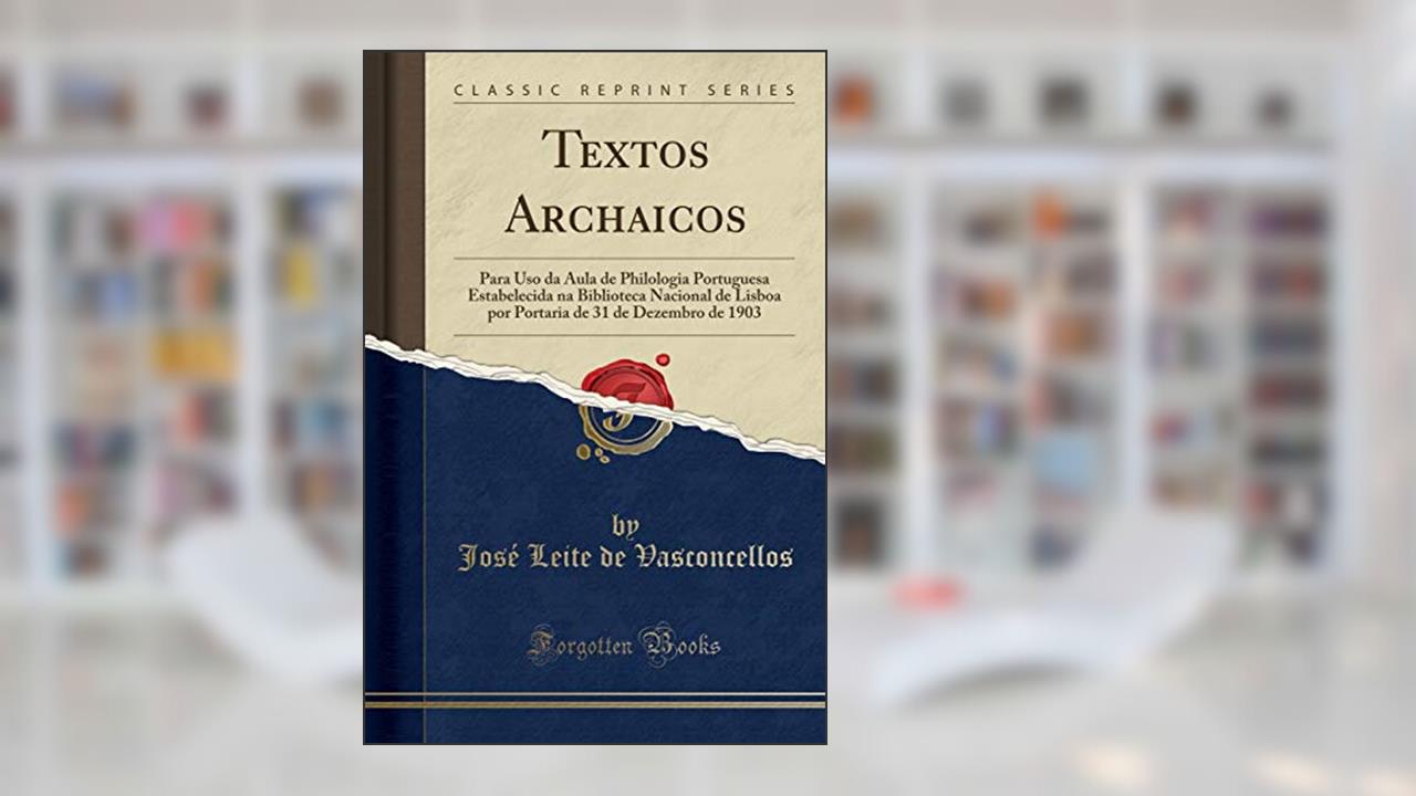 Capa de Textos Archaicos: Para Uso da Aula de Philologia Portuguesa Estabelecida na Biblioteca Nacional de Lisboa por Portaria de 31 de Dezembro de 1903 (Classic Reprint), do autor José Leite de Vasconcellos