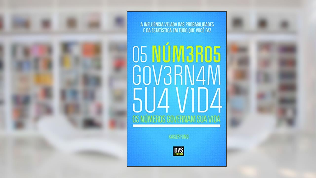Capa de Os Números Governam Sua Vida: A Influência Velada das Probabilidades e da Estatística em Tudo o Que Você Faz, do autor Kaiser Fung