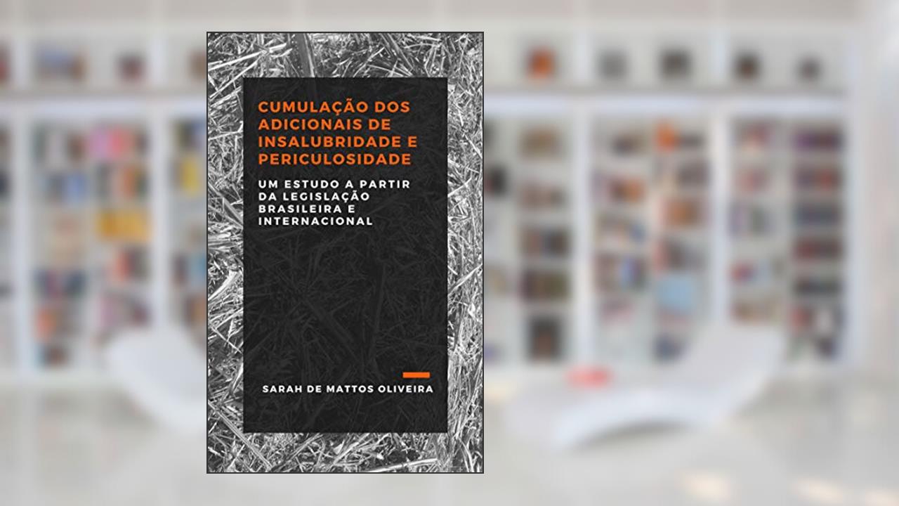 Capa de Cumulação dos Adicionais de Insalubridade e Periculosidade, do autor Sarah De Mattos Oliveira