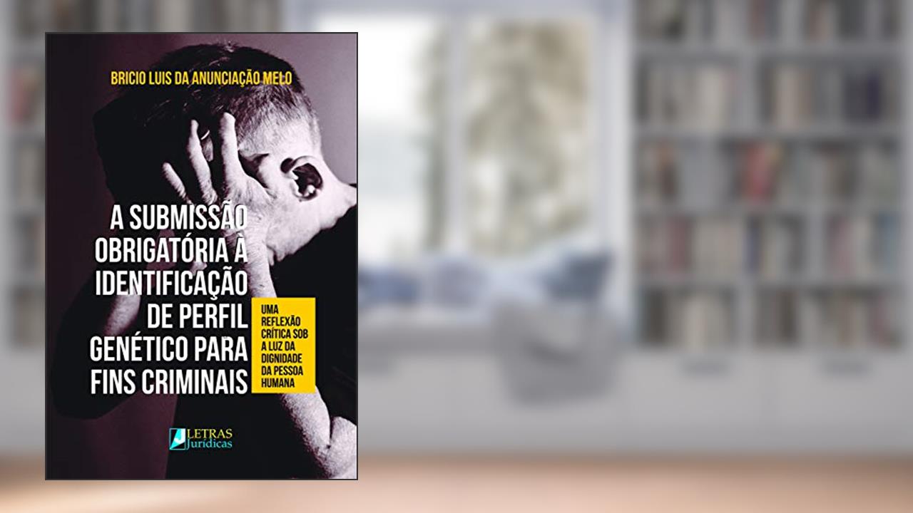 Capa de A Submissão Obrigatória À Identificação De Perfil Genético Para Fins Criminais, do autor Bricio Luis Da Anunciação Melo