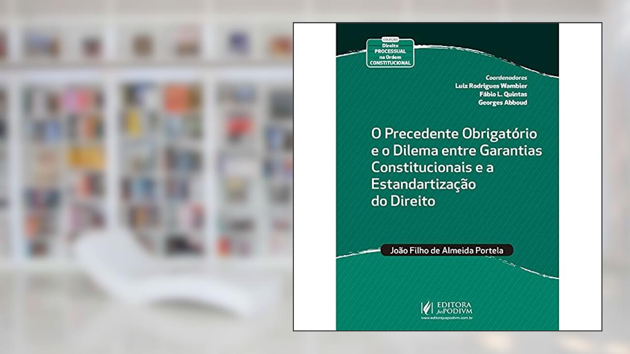 Capa de O Precedente Obrigatório e o Dilema Entre Garantias Constitucionais e a Estandartização do Direito, do autor João Filho de Almeida Portela