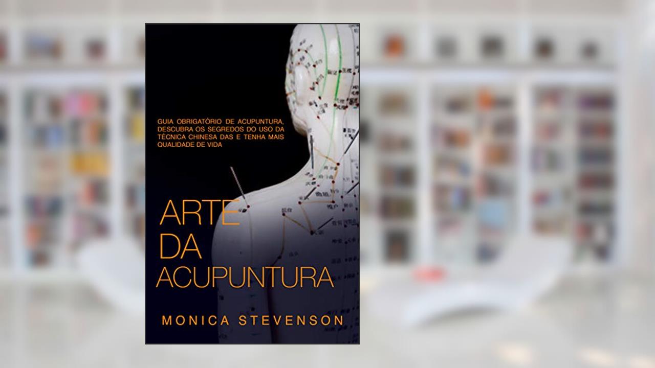 Capa de Arte Da Acupuntura: Guia Obrigatório De Acupuntura, Descubra Os Segredos Do Uso Da Técnica Chinesa Das E Tenha Mais Qualidade De Vida, do autor Monica Stevenson