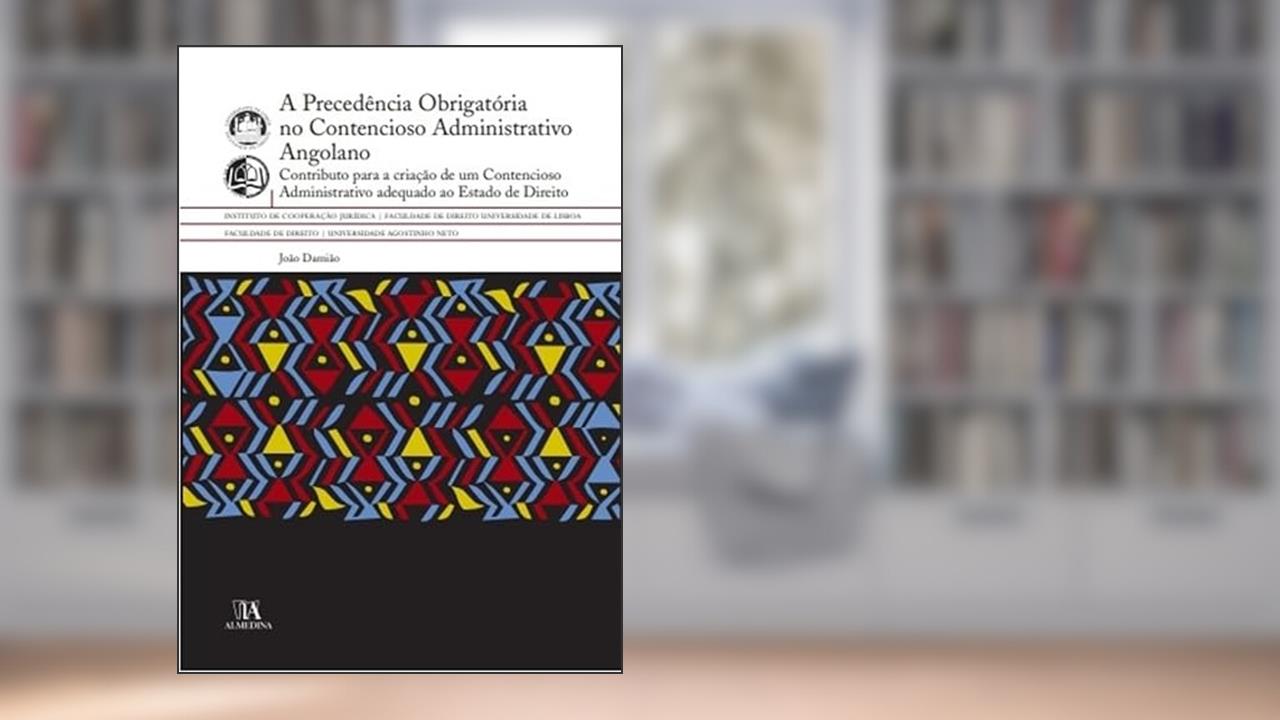 Capa de A Precedência Obrigatória no Contencioso Administrativo Angolano: Contributo Para a Criação de um Contencioso Administrativo Adequado ao Estado de Direito, do autor João Damião