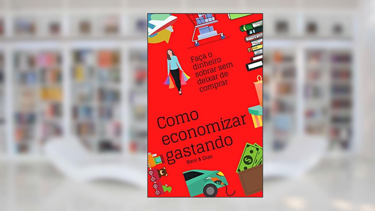 Capa de Como Economizar Gastando: Faça o dinheiro sobrar sem deixar de comprar, do autor Beni Dias