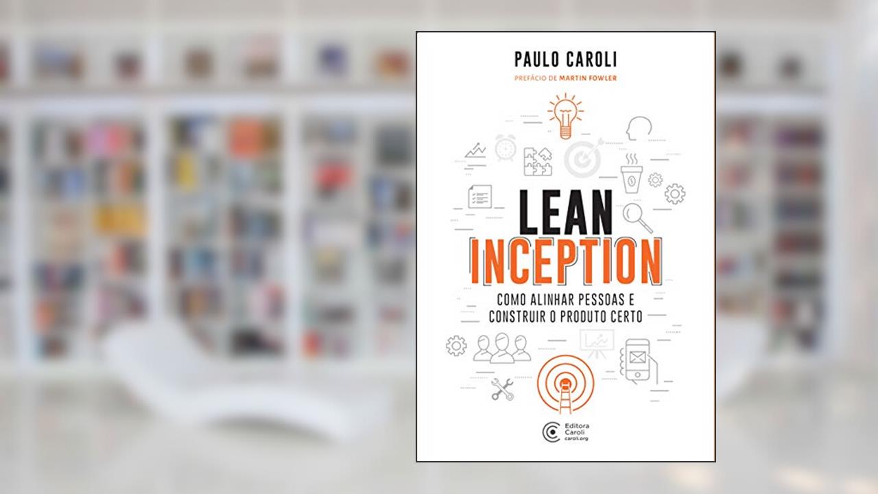 Capa de Lean Inception: Como Alinhar Pessoas e Construir o Produto Certo, do autor Paulo Caroli