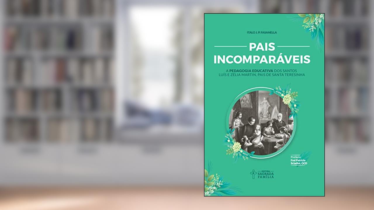 Capa de Pais Incomparáveis: a Pedagogia Educativa dos Santos Luís e Zélia Martin, Pais de Santa Teresinha, do autor Italo J. P. Fasanella