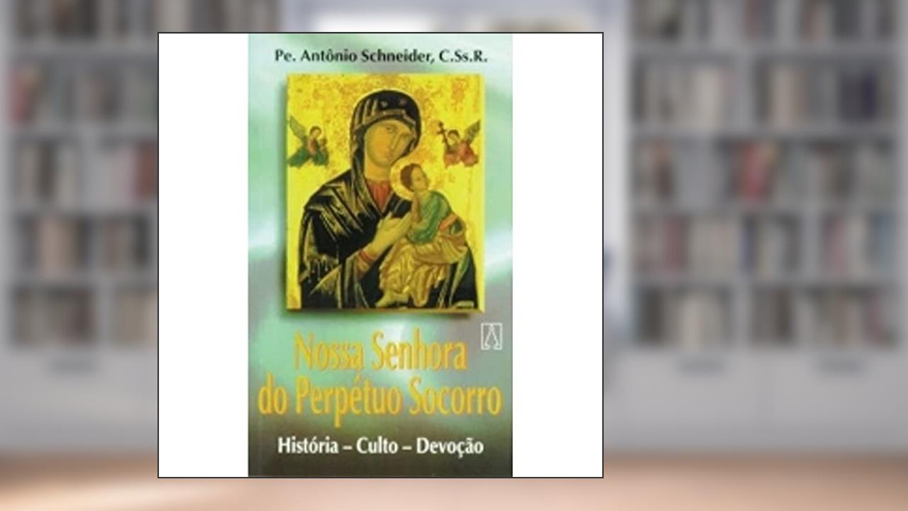 Capa de Nossa Senhora do Perpetuo Socorro: História, Culto e Devoção., do autor C.Ss.R. Pe. Antônio Schneider