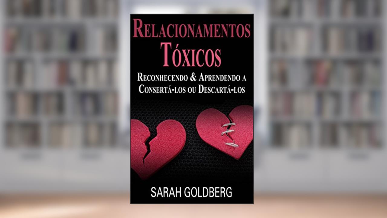Capa de Relacionamentos Tóxicos: Reconhecendo & Aprendendo a Consertá-los ou Descartá-los, do autor Sarah Goldberg