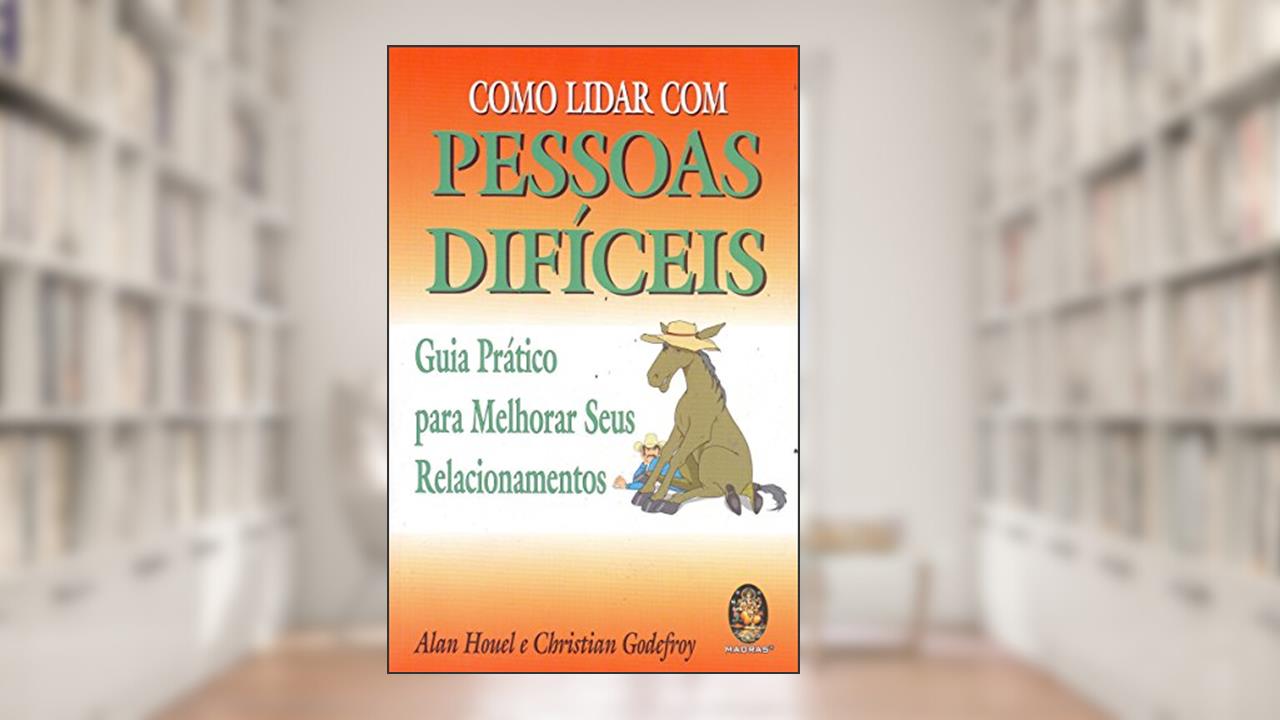 Capa de Como Lidar com Pessoas Difíceis, do autor Alan Houel; Christian Godefroy