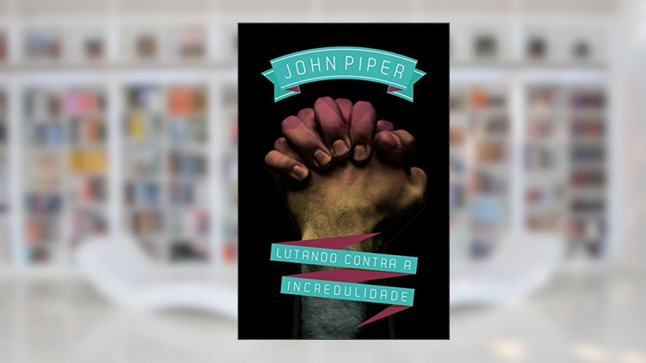 Capa de Lutando contra a incredulidade, do autor John Piper