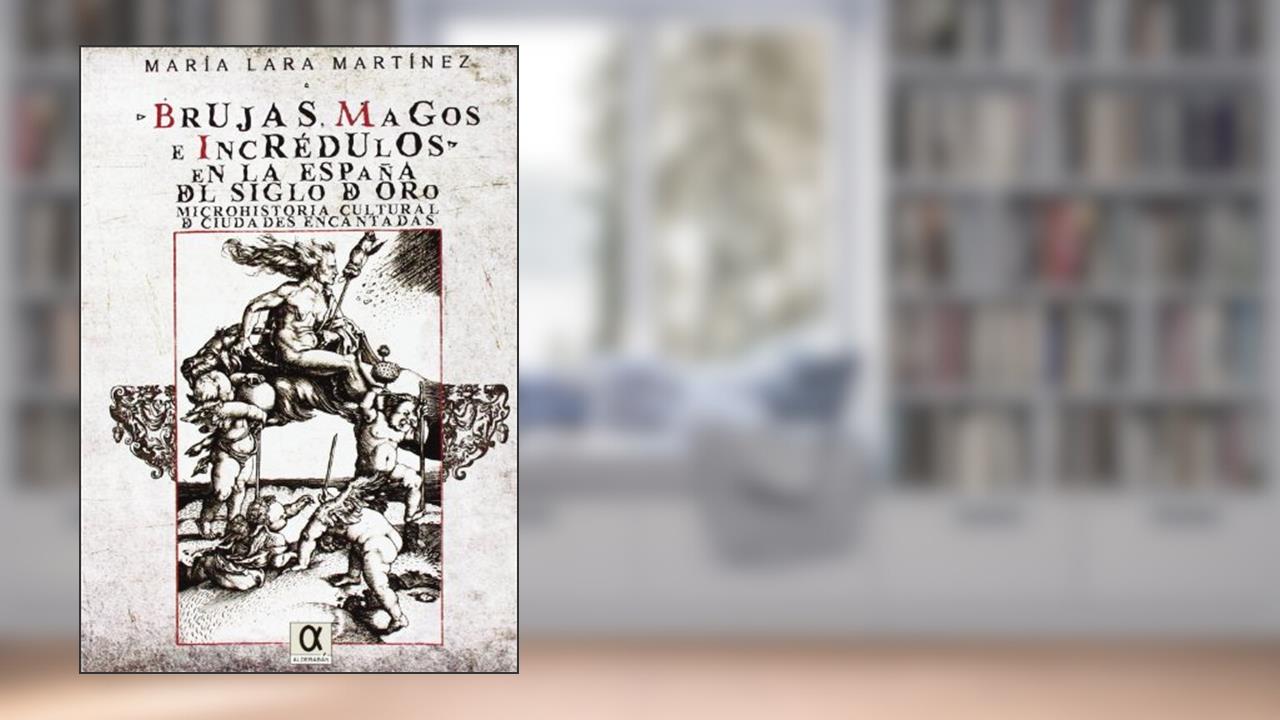 Capa de Brujas, magos e incrédulos en la España del siglo de oro. Microhistoria cultural de ciudades encantadas, do autor María Lara Martínez