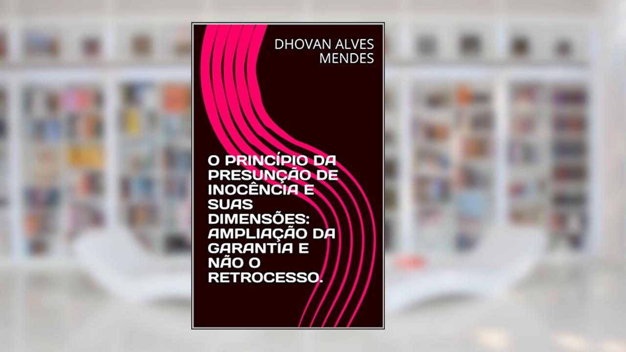 Capa de O PRINCÍPIO DA PRESUNÇÃO DE INOCÊNCIA E SUAS DIMENSÕES: AMPLIAÇÃO DA GARANTIA E NÃO O RETROCESSO., do autor DHOVAN ALVES MENDES