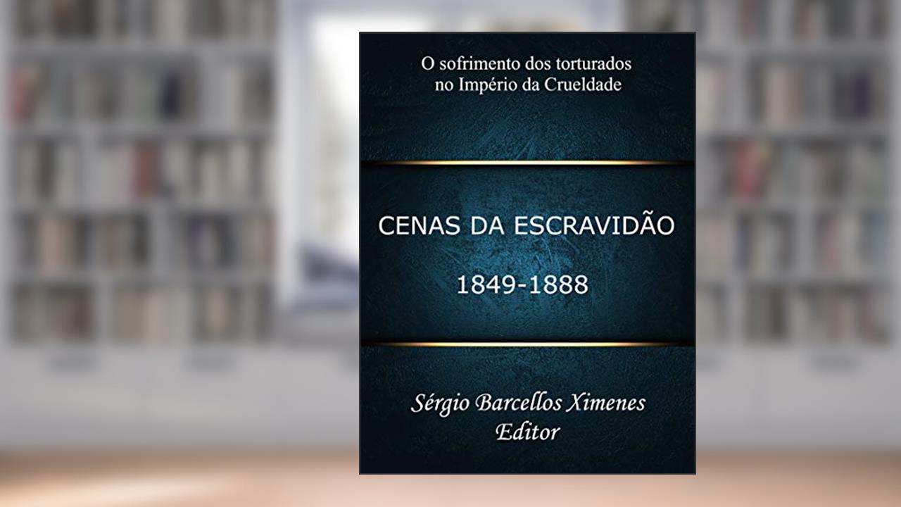 Capa de Cenas da Escravidão: 1849-1888: O Sofrimento dos Torturados no Império da Crueldade, do autor Sérgio Barcellos Ximenes
