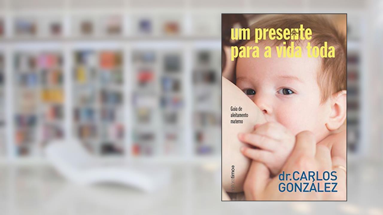 Capa de ?Um presente para a vida toda: ?guia de aleitamento materno, do autor ?Carlos González