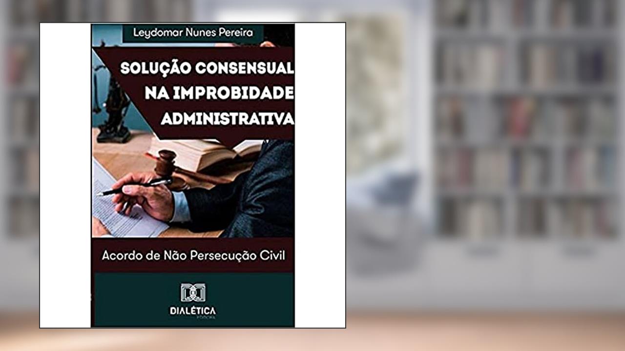 Capa de Solução consensual na improbidade administrativa: acordo de não persecução civil, do autor Leydomar Nunes Pereira