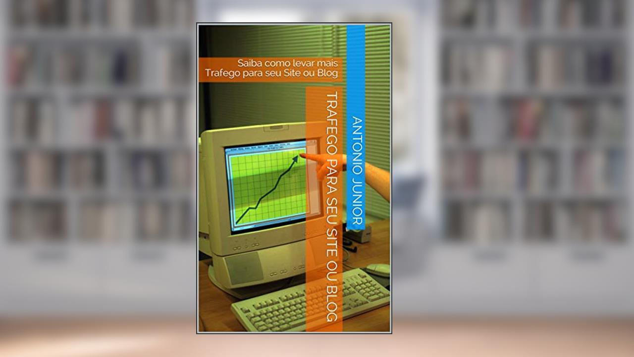 Capa de Trafego Para seu Site ou Blog: Saiba como levar mais Trafego para seu Site ou Blog, do autor Antonio Junior
