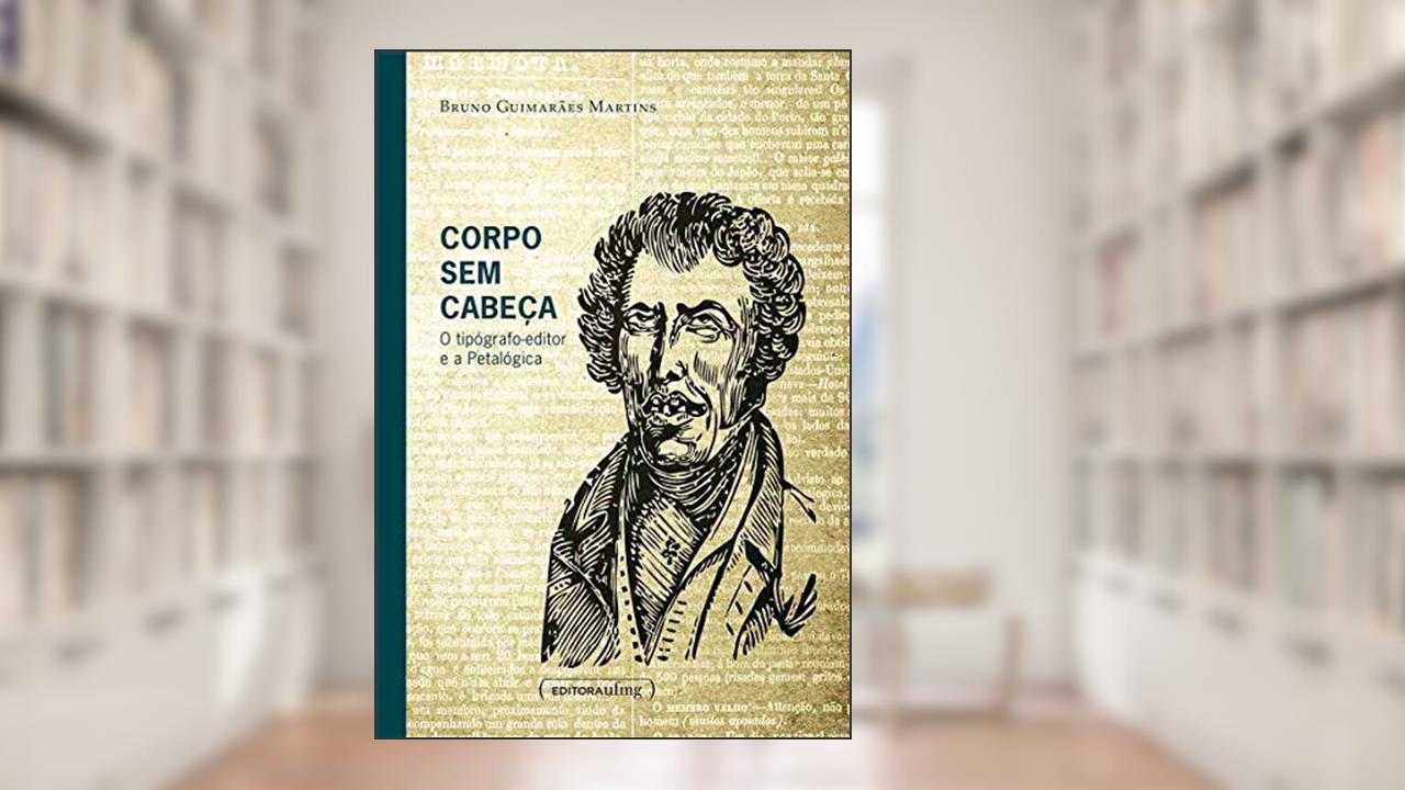 Capa de Corpo sem Cabeça: o Tipógrafo-editor e a Petalógica, do autor Bruno Guimarães Martins