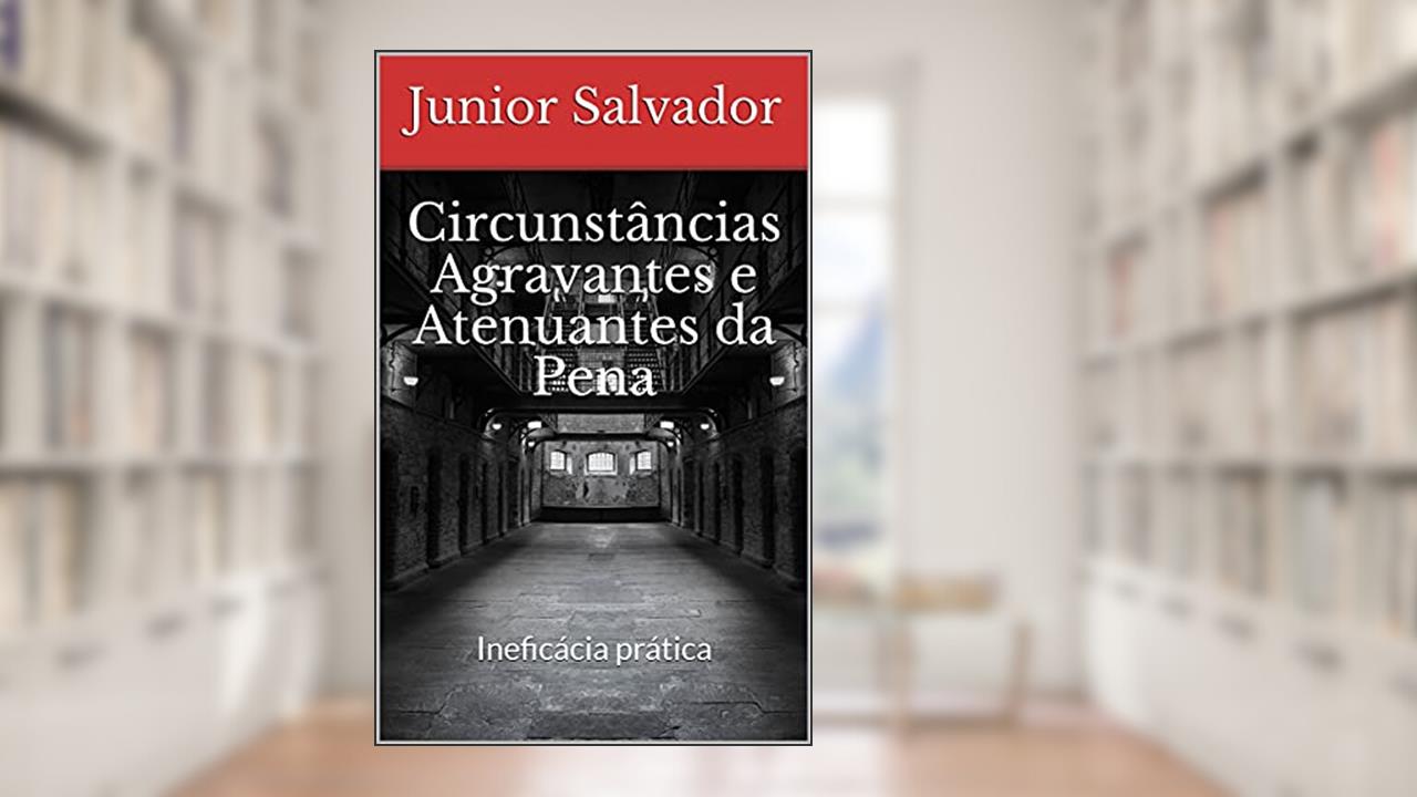 Capa de Circunstâncias Agravantes e Atenuantes da Pena: Ineficácia prática, do autor Junior Salvador