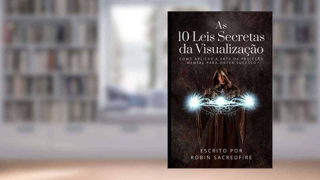 Capa de As 10 Leis Secretas da Visualização: Como Aplicar a Arte da Projeção Mental Para Obter Sucesso, do autor Robin Sacredfire