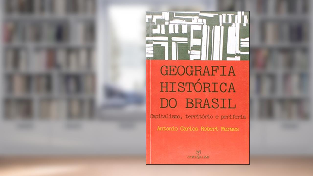 Capa de Geografia Histórica do Brasil. Capitalismo, Território e Periferia, do autor Antonio Carlos Robert Moraes