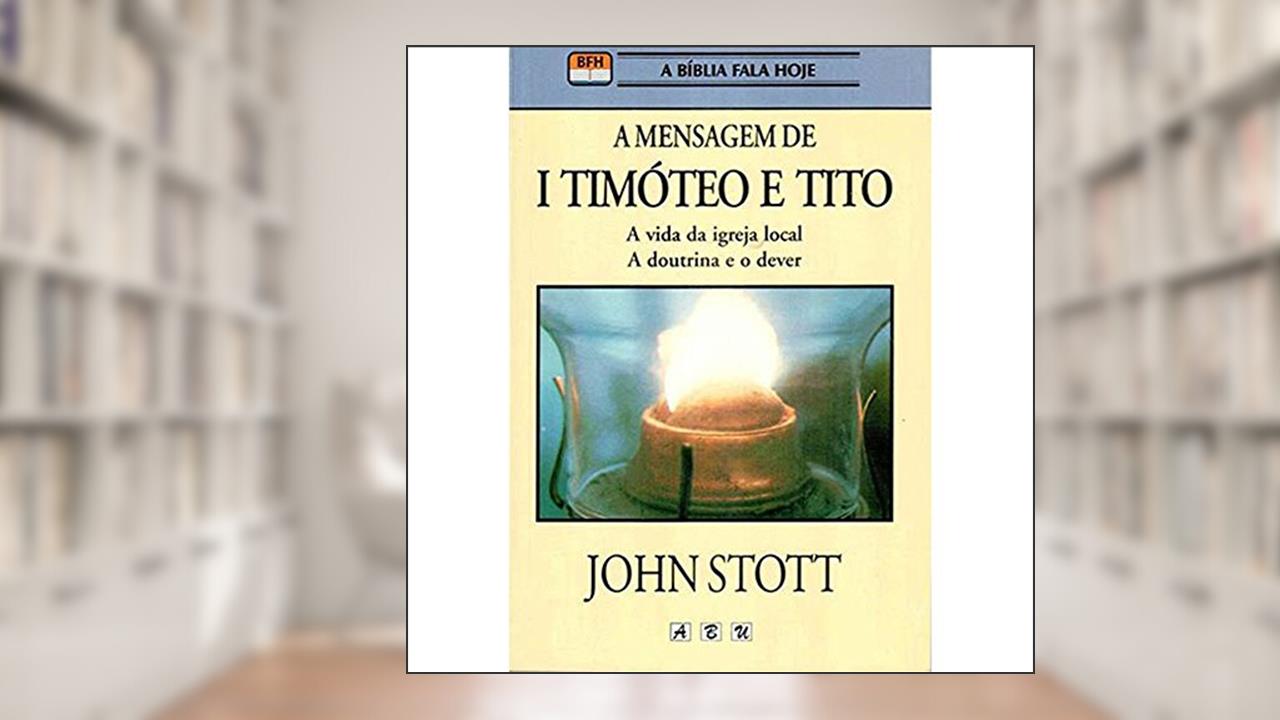 Capa de A MENSAGEM DE 1 TIMOTIO E TITO, do autor John Stott