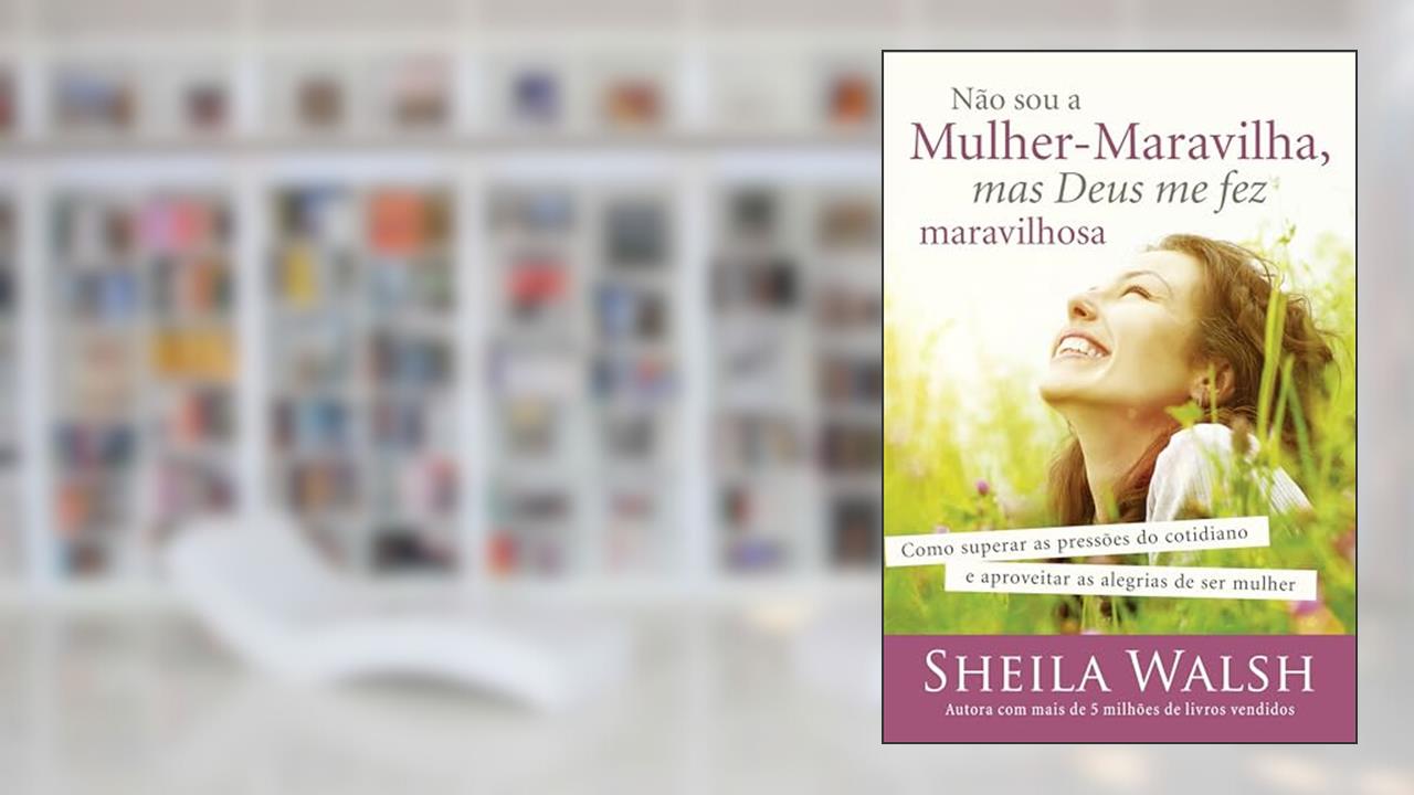 Capa de Não sou a mulher-maravilha, mas Deus me fez maravilhosa: Como superar as pressões do cotidiano e aproveitar as alegrias de ser mulher, do autor Sheila Walsh