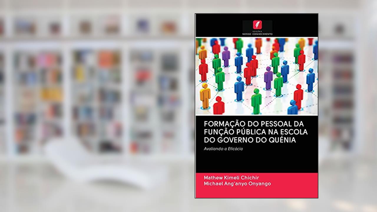Capa de FORMAÇÃO DO PESSOAL DA FUNÇÃO PÚBLICA NA ESCOLA DO GOVERNO DO QUÉNIA: Avaliando a Eficácia, do autor Mathew Kimeli Chichir; Michael Ang'anyo Onyango