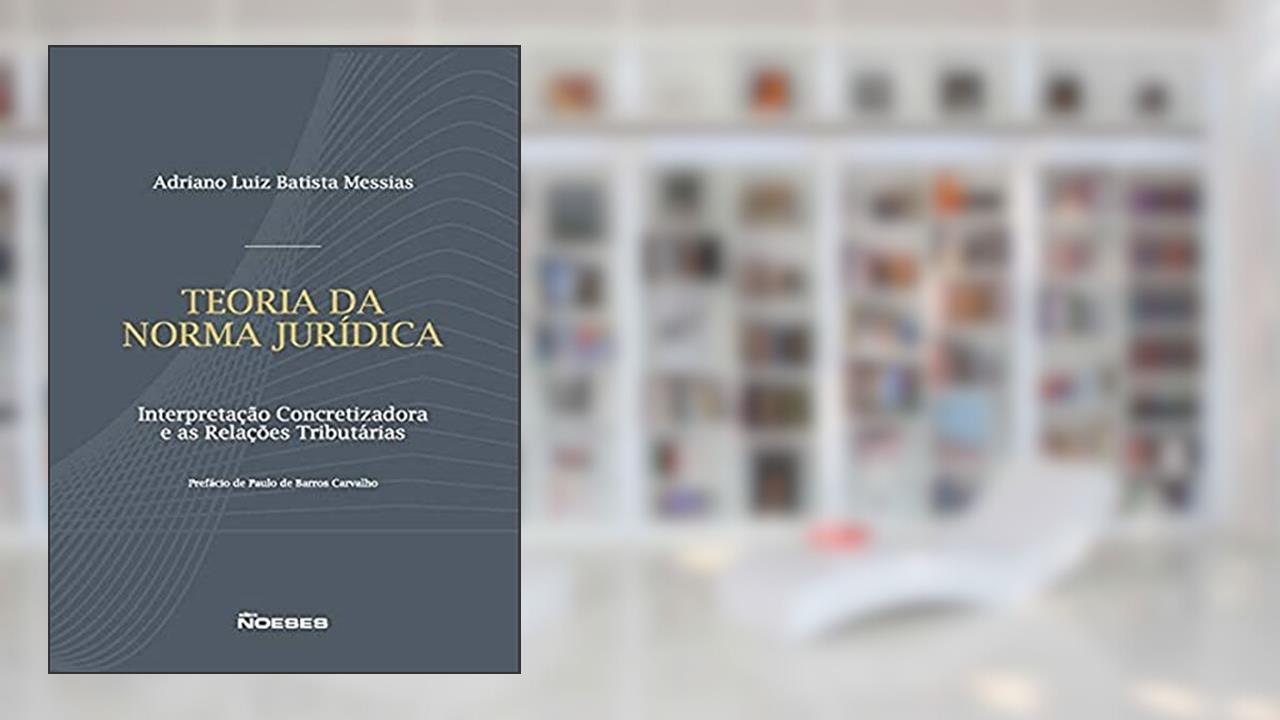Capa de Teoria da Norma Jurídica: Interpretação Concretizadora e as Relações Tributárias, do autor Adriano Luiz Batista Messias