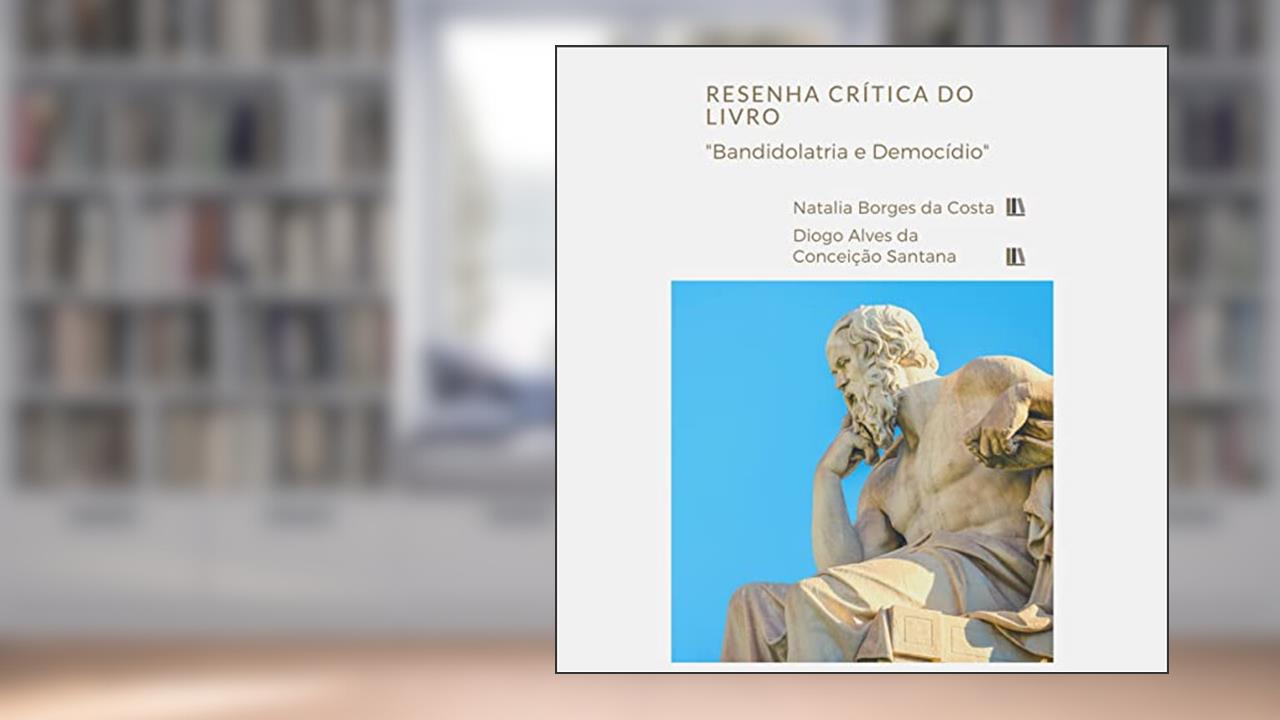 Resenha Crítica do Livro "Bandidolatria e Democídio" dos Autores Diego Pessi e Leonardo Giardin de Souza, do autor Natalia Borges Da Costa E Diogo Alves Da Conceição Santana