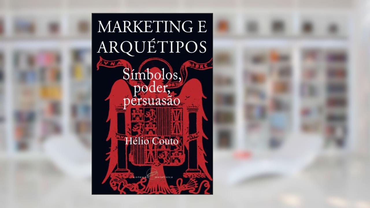 Marketing e arquétipos: Símbolos, poder, persuasão, de Hélio Couto