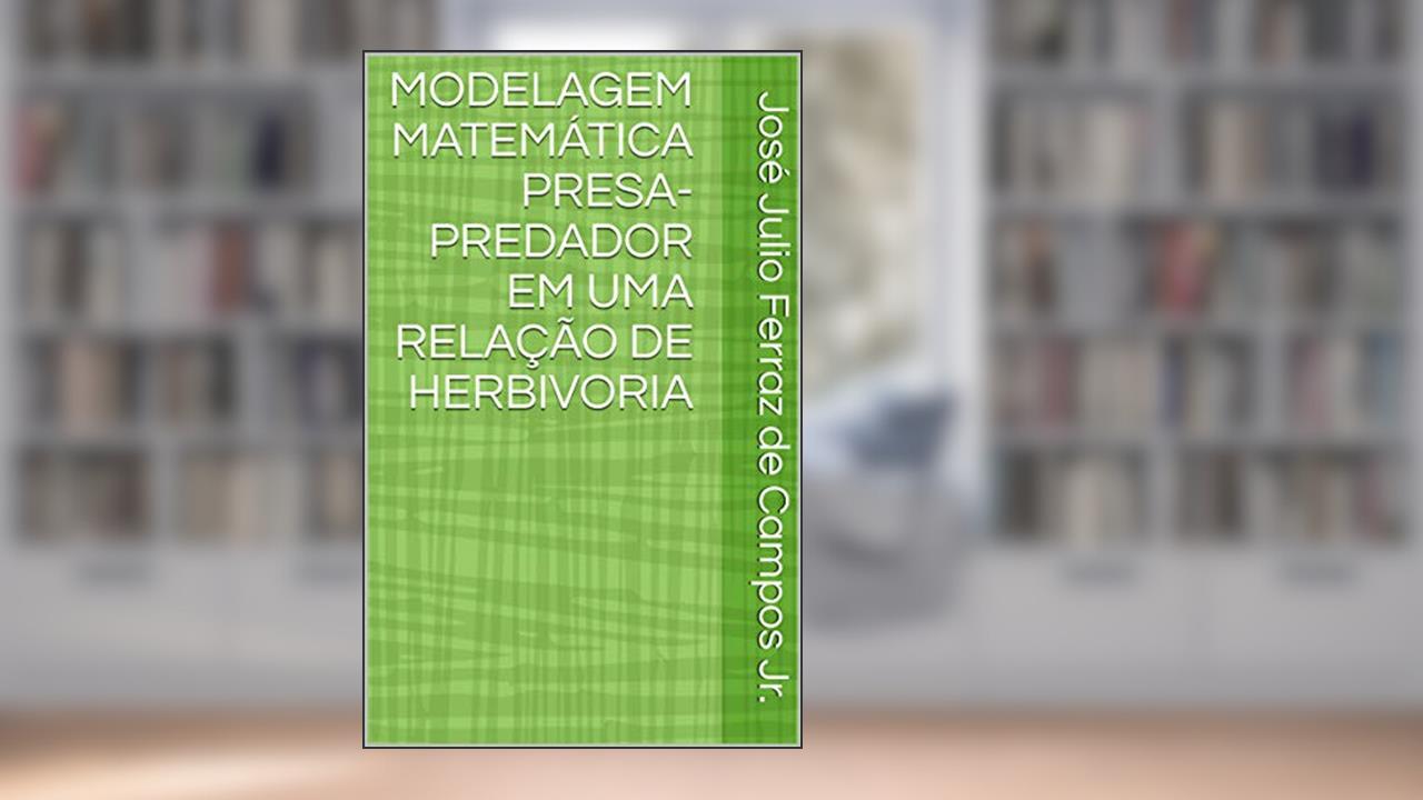 Capa de MODELAGEM MATEMÁTICA PRESA-PREDADOR EM UMA RELAÇÃO DE HERBIVORIA, do autor José Julio Ferraz de Campos Jr.