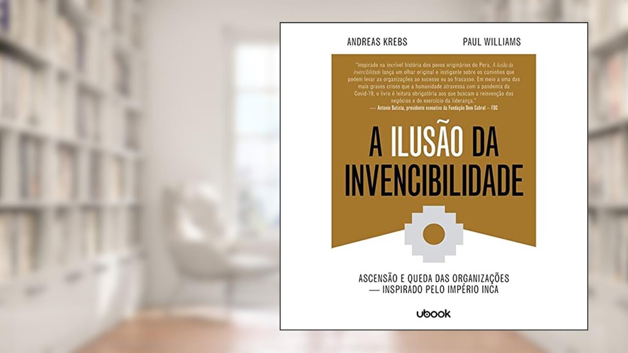 Capa de A Ilusão da Invencibilidade. Ascensão e Queda das Organizações - Inspirado Pelo Império Inca, do autor Vários Autores