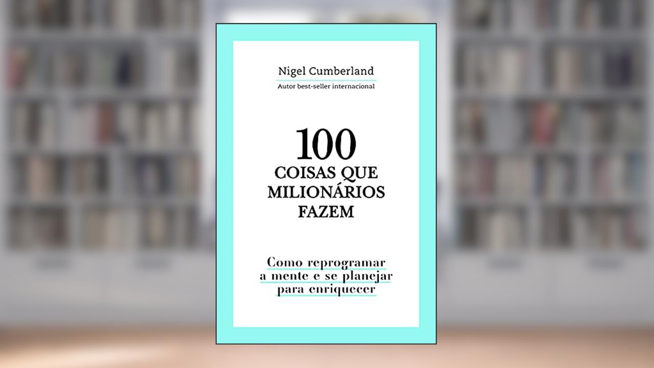 100 coisas que milionários fazem: Como reprogramar a mente e se planejar para enriquecer, de Nigel Cumberland