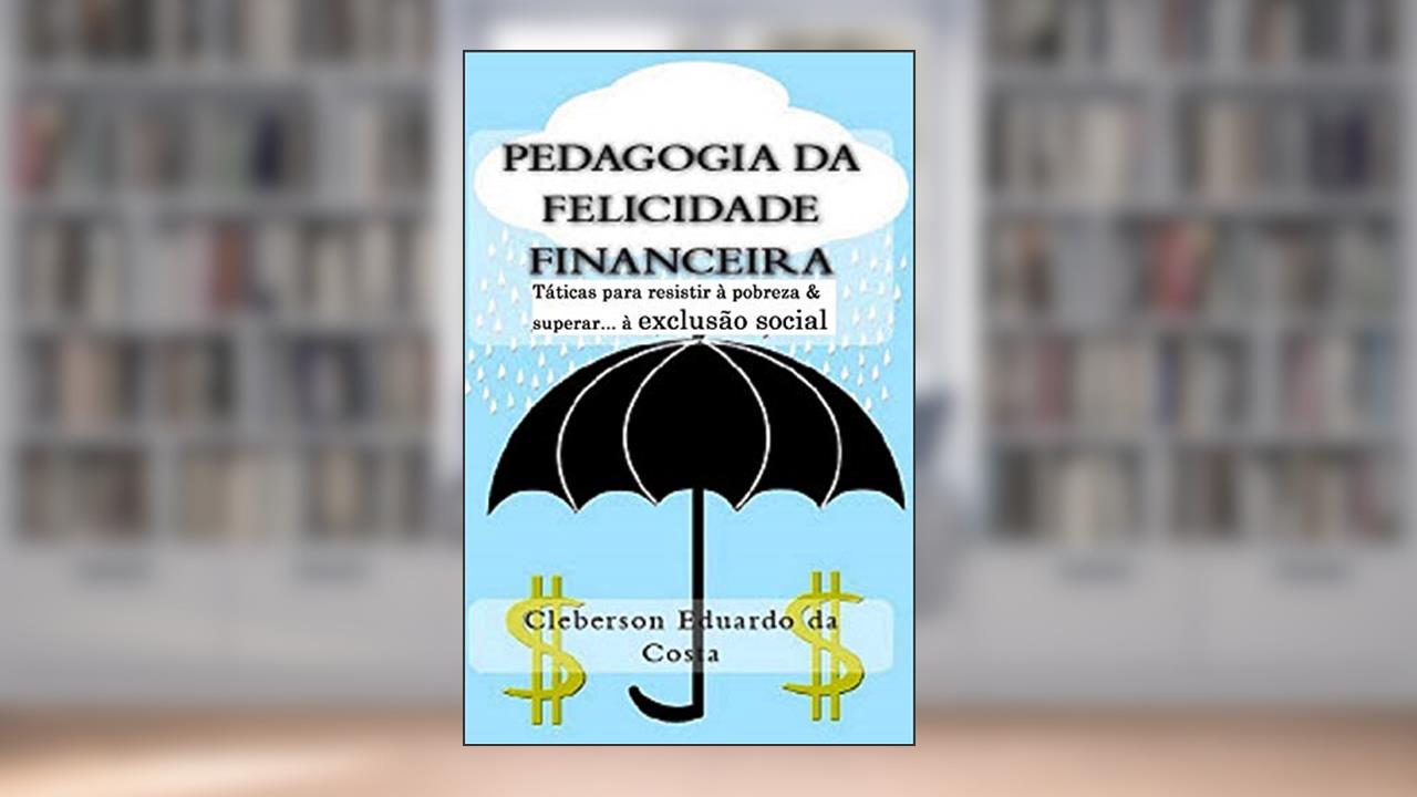 Capa de Pedagogia da Felicidade Financeira: Taticas para resistir a exclusao socioeconomica e/ou superar a pobreza, do autor Cleberson Eduardo Da Costa