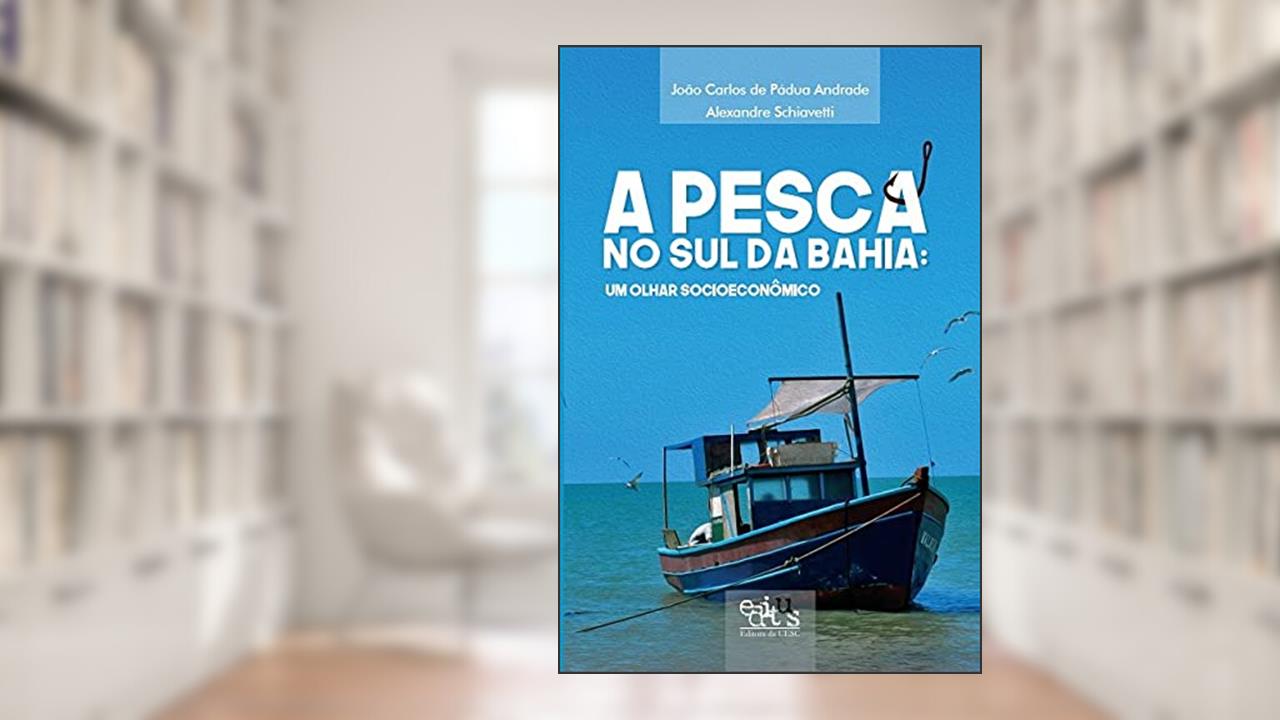 Capa de A Pesca no sul da Bahia: um Olhar Socioeconômico, do autor Alexandre Schiavetti; João Carlos de Pádua Andrade