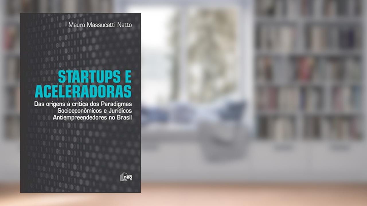 Capa de Startups e Aceleradoras: Das Origens à Crítica dos Paradigmas Socioeconômicos e Jurídicos Antiempreendedores no Brasil, do autor Mauro Massucatti Netto