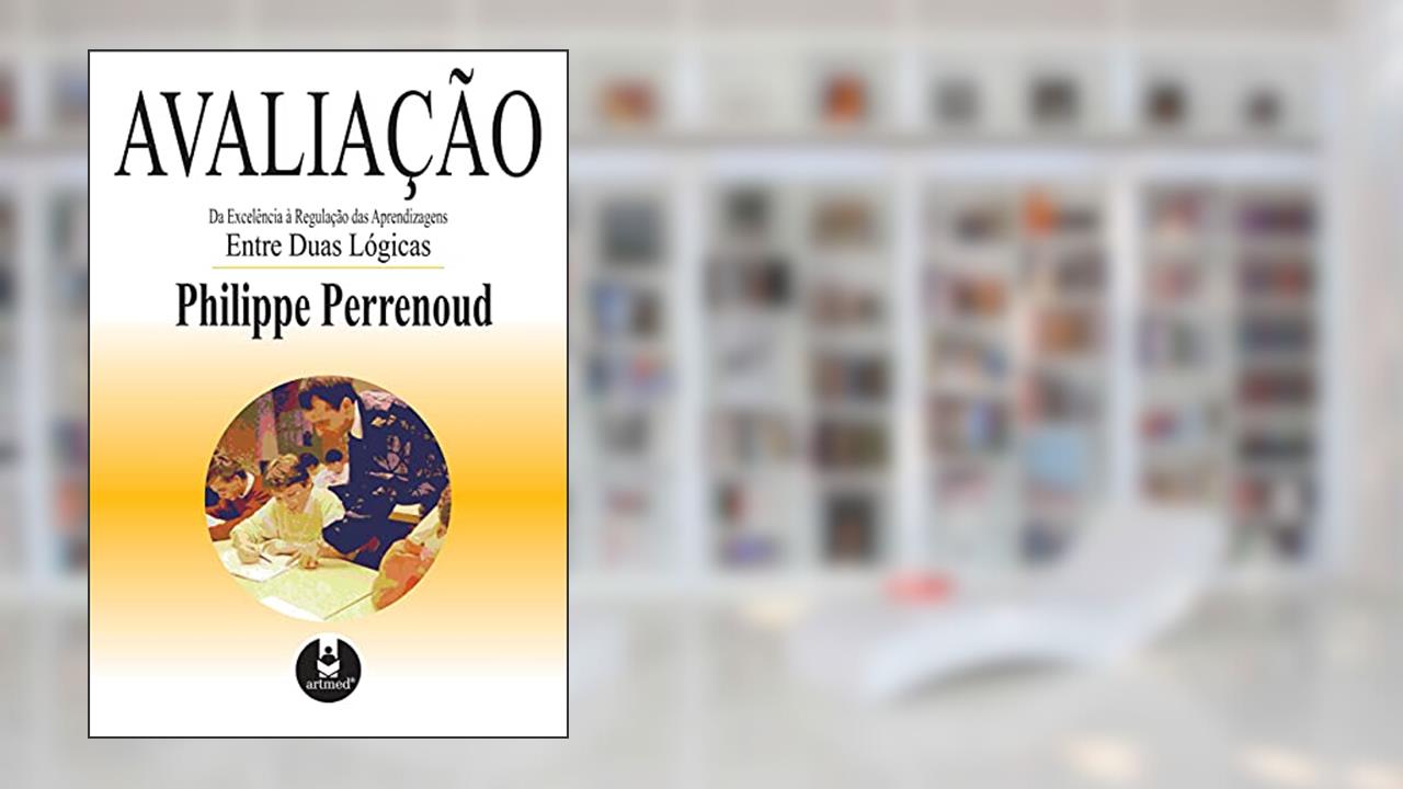 Capa de Avaliação: Da Excelência à Regulação das Aprendizagens Entre Duas Lógicas, do autor Philippe Perrenoud