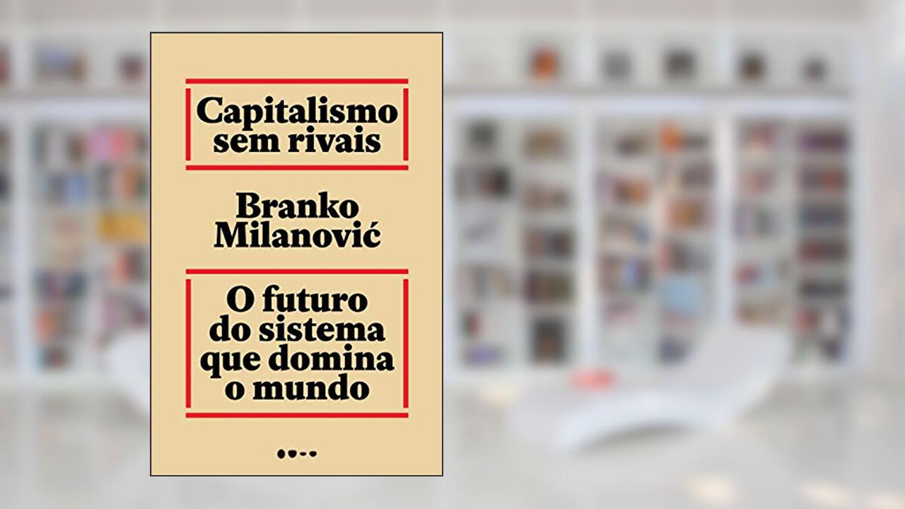 Capitalismo sem rivais: O futuro do sistema que domina o mundo, de Branko Milanovic