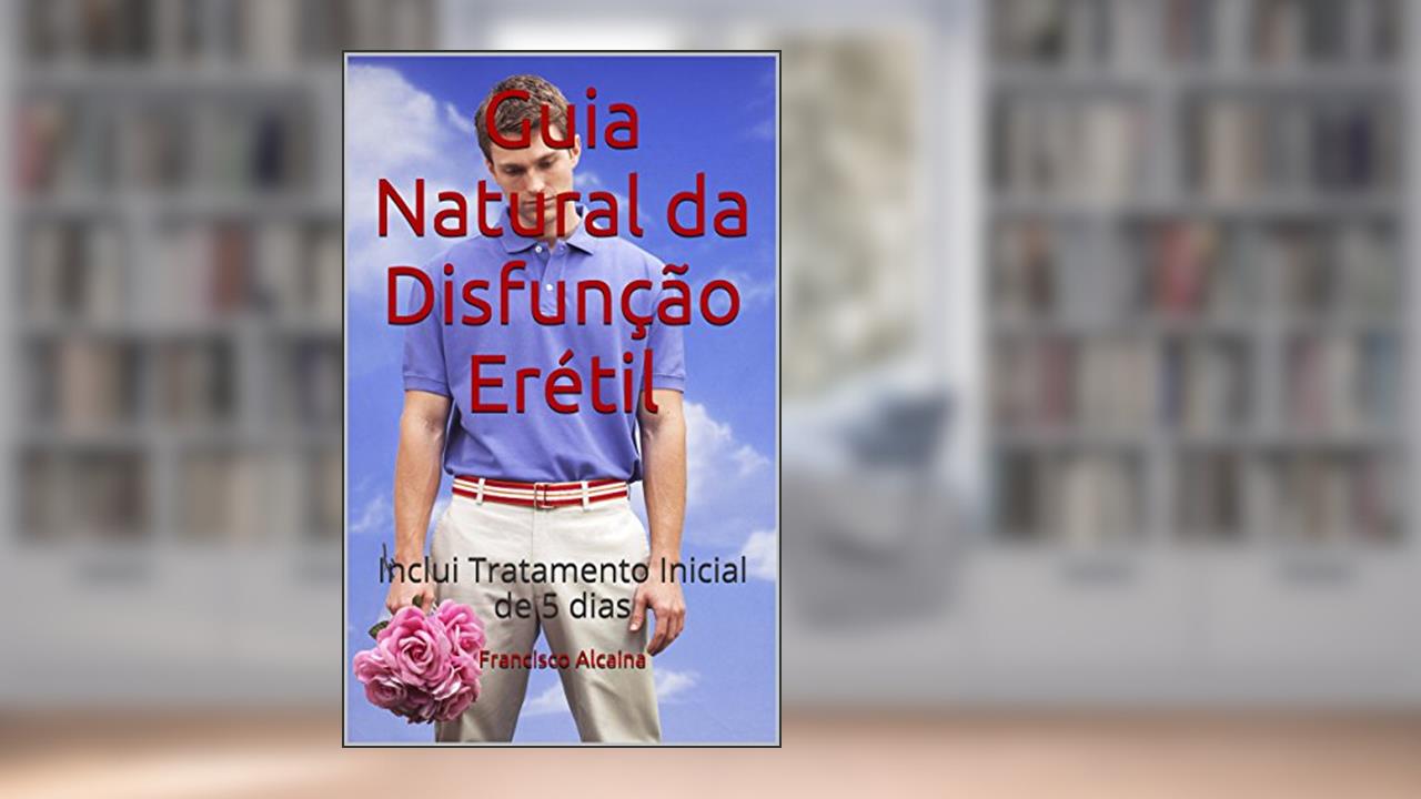 Guia Natural da Disfunção Erétil: Inclui Tratamento Inicial de 5 dias, do autor Francisco Alcaina