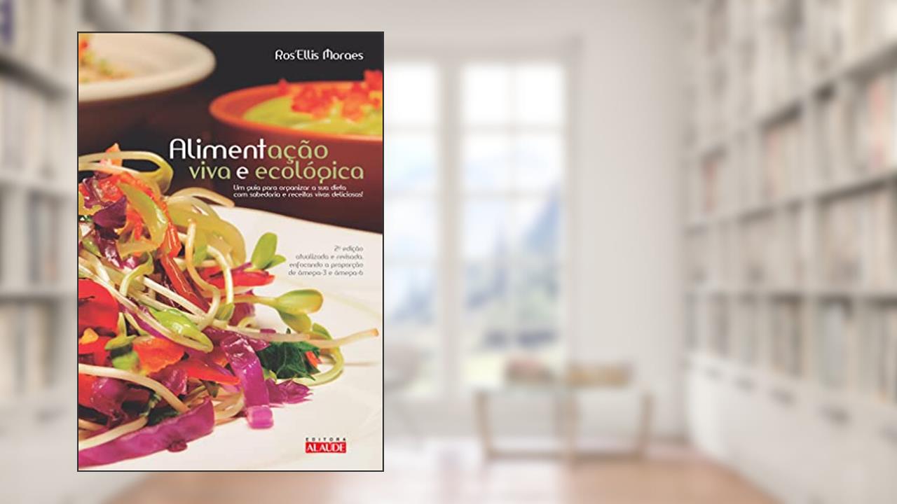 Capa de Alimentação Viva e Ecológica: um Guia Para Organizar a sua Dieta com Sabedoria e Receitas Vivas Deliciosas, do autor Ros Moraes